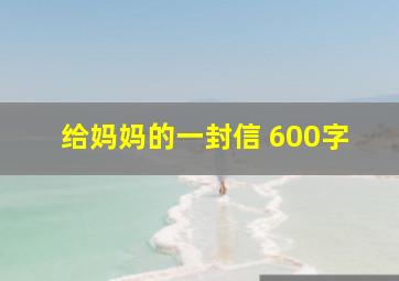 给妈妈的一封信 600字